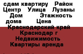 сдам квартиру › Район ­ Центр › Улица ­ Лузаны › Дом ­ 21 › Этажность дома ­ 5 › Цена ­ 15 000 - Краснодарский край, Краснодар г. Недвижимость » Квартиры аренда   